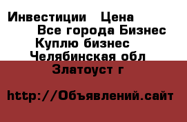 Инвестиции › Цена ­ 2 000 000 - Все города Бизнес » Куплю бизнес   . Челябинская обл.,Златоуст г.